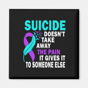 Suicide Doesn't Take Away The Pain It Gives It To Magnet