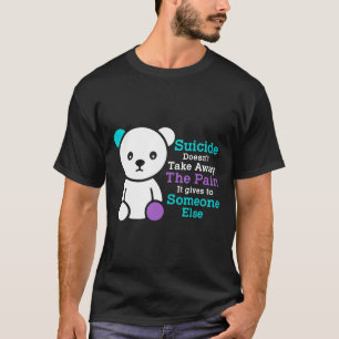 Suicide Doesn't Take Away The Pain It Gives It To T-Shirt