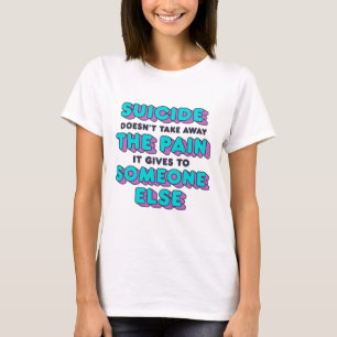 Suicide Doesn't Take Away The Pain It Gives It To T-Shirt