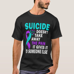 Suicide Doesnt Take Away The Pain It Gives It To T-Shirt