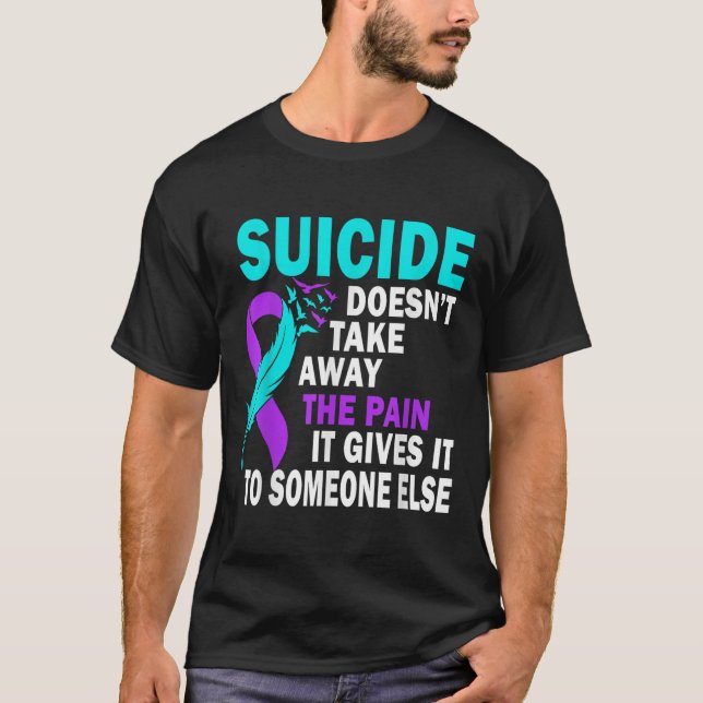 Suicide Doesnt Take Away The Pain It Gives It To T-Shirt (Front)
