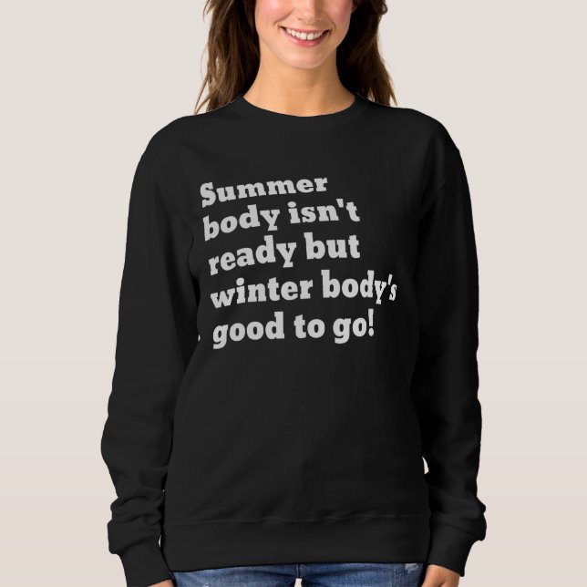Summer Body Isnt Ready But Winter Bodys Good To Go Sweatshirt (Front)