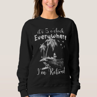 Summer It's 5 O'clock Everywhere I'm Retired Retir Sweatshirt