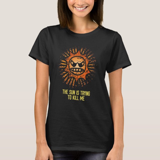 Sun Is Trying to Kill Me Sarcastic  Sunscreen Quot T-Shirt (Front)