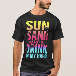 Sun Sand And A Drink In My Hand Beach Cruise Vacat T-Shirt