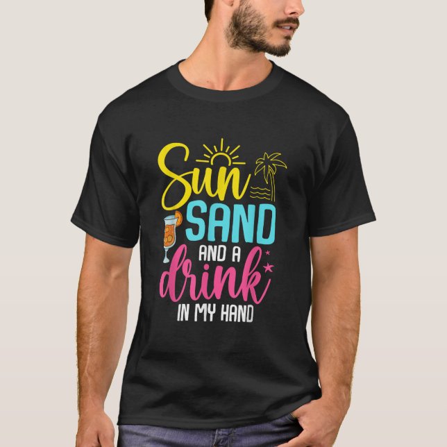 Sun Sand and a Drink in My Hand Summer Vacation Be T-Shirt (Front)