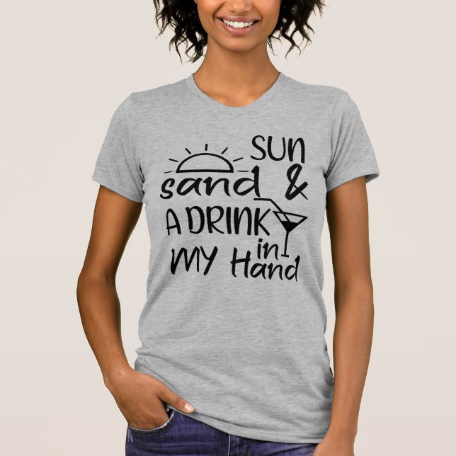 Sun Sand And A Drink In My Hand  T-Shirt (Front)
