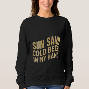Sun Sand Cold Beer In My Hand - Sweatshirt