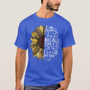 Sunflower I Became Teacher Because Your Life Is Wo T-Shirt
