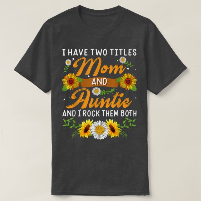 Sunflower I Have Two Titles Mum And Auntie Mothers T-Shirt (Design Front)