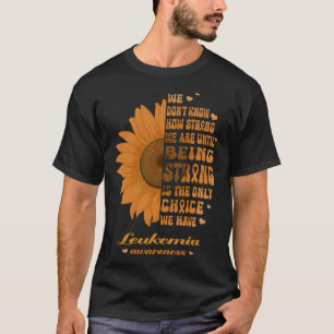 Sunflower Leukaemia Awareness Being Strong Is the T-Shirt