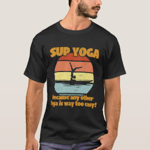 Sup Yoga Womens Because Any Other Yoga Is Way Too  T-Shirt
