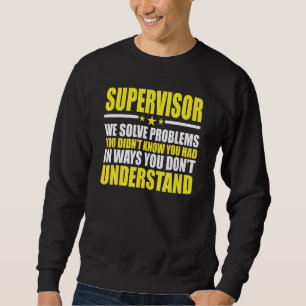 Supervisor - We Solve Problems You Didnt Know You Sweatshirt