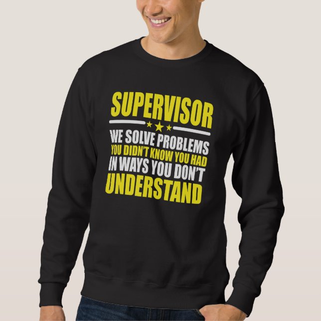Supervisor - We Solve Problems You Didnt Know You  Sweatshirt (Front)