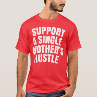 Support A Single Mother s Hustle family T-Shirt