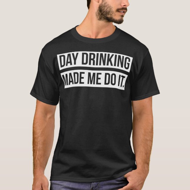 Support Day Drinking Made Me Do It Day Drinking T-Shirt (Front)