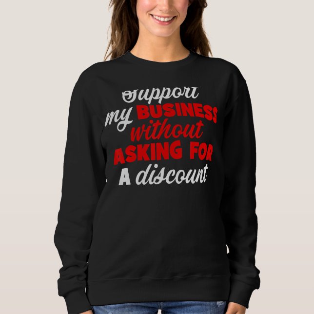 Support My Business Without Asking For A Discount Sweatshirt (Front)