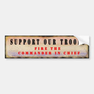 Support Our Troops.  Fire the Commander in Chief. Bumper Sticker