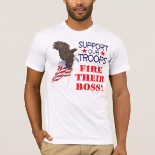 Support Our Troops...FIRE THEIR BOSS! T-Shirt