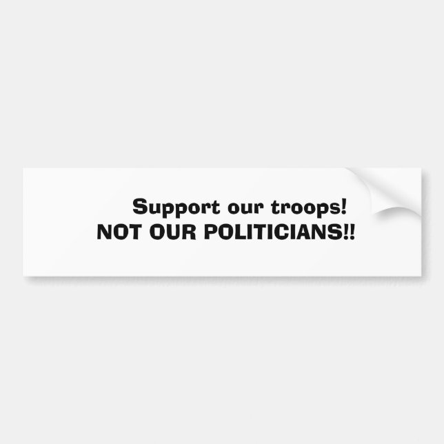 Support our troops!     NOT OUR POLITIC... Bumper Sticker (Front)
