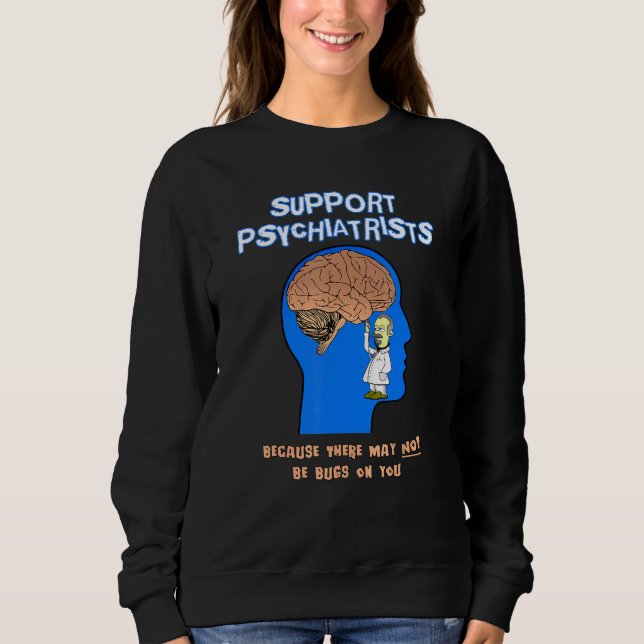 Support Psychiatrists Because There May Not Be Bug Sweatshirt (Front)