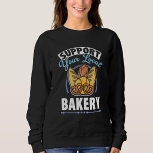 Support Your Local Bakery Baked Pastry Baking Brea Sweatshirt