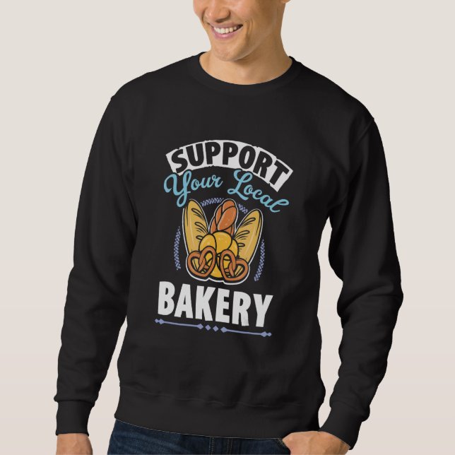Support Your Local Bakery Baked Pastry Baking Brea Sweatshirt (Front)