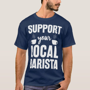 Support Your Local Barista Funny Gift For Barista T-Shirt