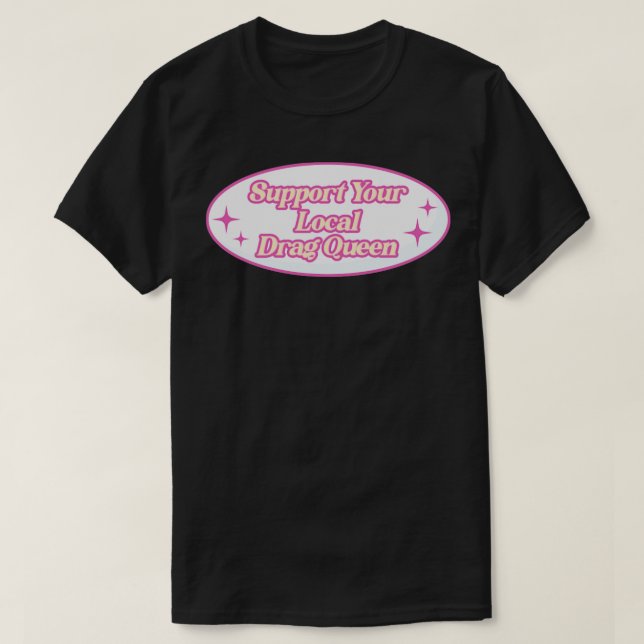 Support Your Local Drag Queen1 T-Shirt (Design Front)