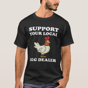 Support Your Local Egg Dealer  Chicken Egg Farmer T-Shirt