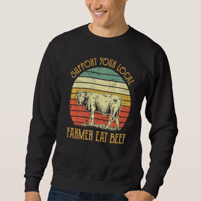 Support Your Local Farmer Eat Beef T Farm Farming  Sweatshirt (Front)
