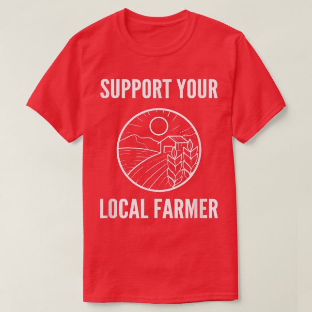 Support Your Local Farmer Farm Advocate  T-Shirt (Design Front)