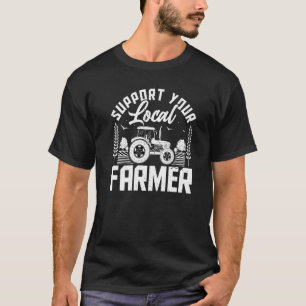 Support Your Local Farmers  Farming Farmer Tractor T-Shirt