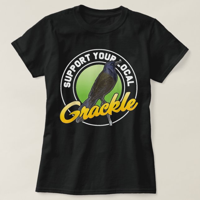 Support Your Local Grackle Bird Bird Lover T-Shirt (Design Front)