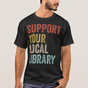 Support Your Local Library Books Bookaholic Teache T-Shirt