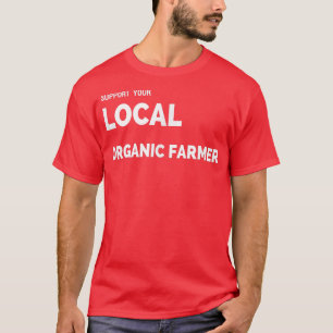 Support Your Local Organic Farmer T s  T-Shirt
