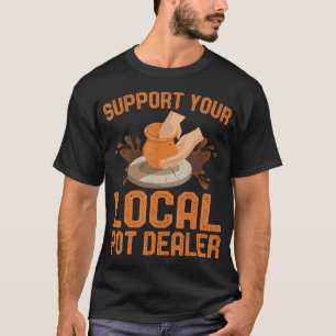 Support Your Local Pot Dealer - Clay Pottery Ceram T-Shirt