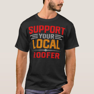 Support Your Local Roofer Funny Saying T-Shirt