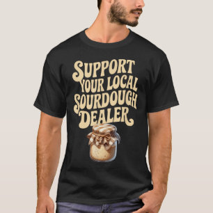 Support Your Local Sourdough Dealer Funny Bread Ma T-Shirt