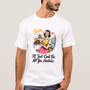 Sure I'll Just Cook For All You Holes Funny Thanks T-Shirt