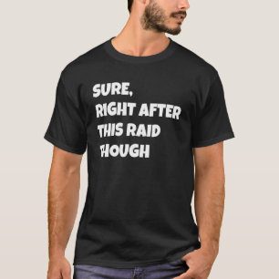 Sure Right After This Raid Though Funny Gamer Gift T-Shirt