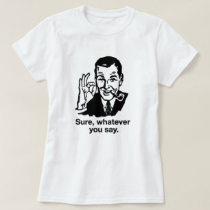 "Sure, Whatever you say" Shirt