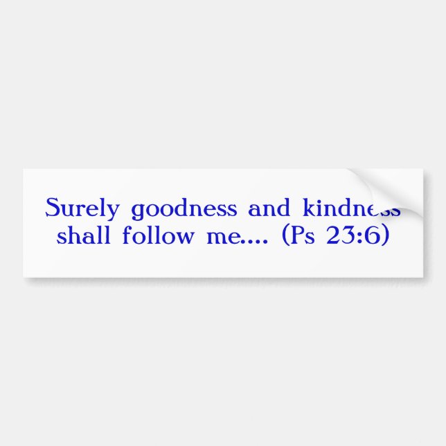 Surely Goodness and Kindness Shall Follow Me Bumper Sticker (Front)