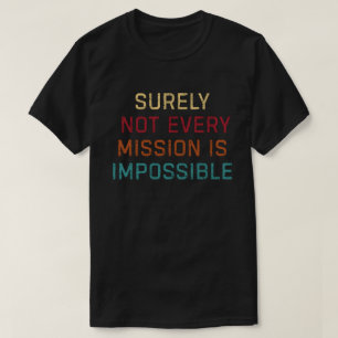 Surely Not Every Mission Is Impossible T-Shirt