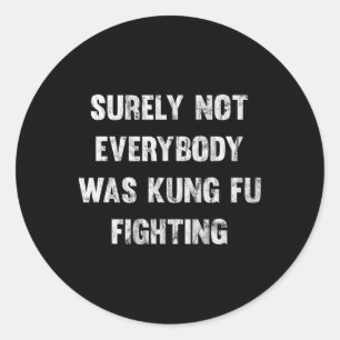 Surely Not Everybody Was Kung Fu Fighting Classic Round Sticker