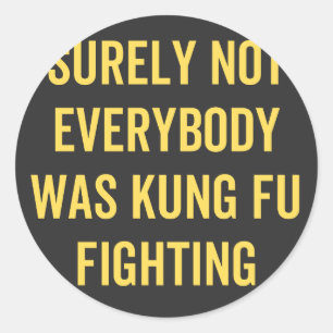 Surely Not Everybody Was Kung Fu Fighting Classic Round Sticker