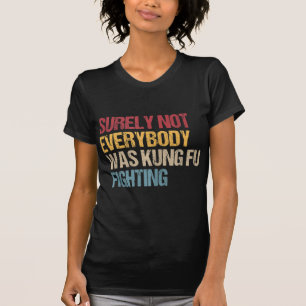 Surely Not Everybody Was Kung Fu Fighting Fun Kung T-Shirt