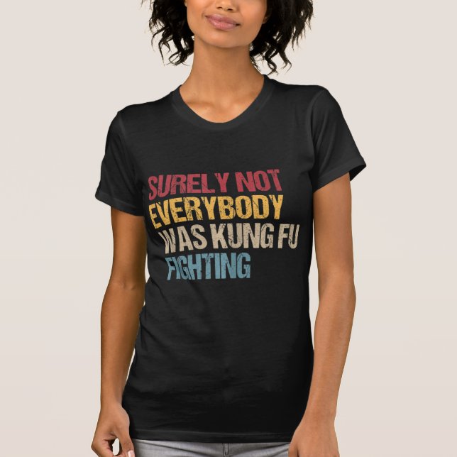 Surely Not Everybody Was Kung Fu Fighting Fun Kung T-Shirt (Front)