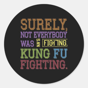 Surely Not Everybody Was Kung Fu Fighting Karate F Classic Round Sticker