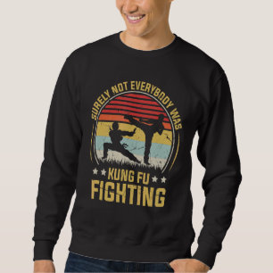 Surely Not Everybody Was Kung Fu Fighting Karate R Sweatshirt
